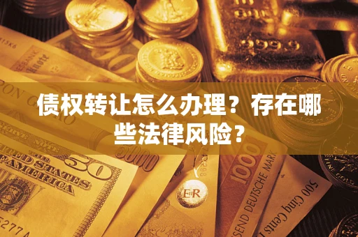 北京债权转让怎么办理？存在哪些法律风险？