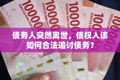 北京债务人突然离世，债权人该如何合法追讨债务？