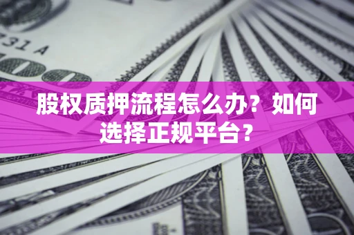 北京股权质押流程怎么办？如何选择正规平台？