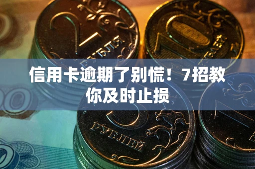 北京信用卡逾期了别慌！7招教你及时止损