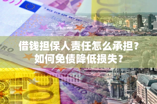 北京借钱担保人责任怎么承担？如何免债降低损失？