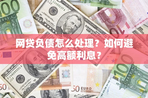 北京网贷负债怎么处理？如何避免高额利息？