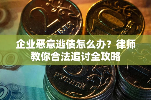 北京企业恶意逃债怎么办？律师教你合法追讨全攻略