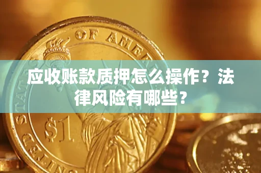 北京应收账款质押怎么操作？法律风险有哪些？