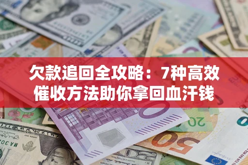 北京欠款追回全攻略：7种高效催收方法助你拿回血汗钱