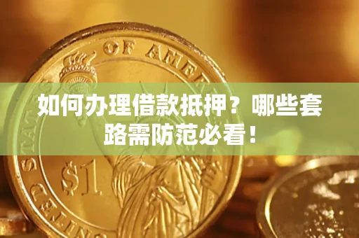 北京如何办理借款抵押？哪些套路需防范必看！