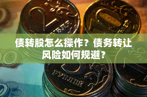 北京债转股怎么操作？债务转让风险如何规避？