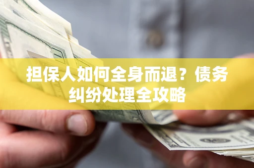 北京担保人如何全身而退？债务纠纷处理全攻略