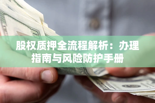 北京股权质押全流程解析：办理指南与风险防护手册