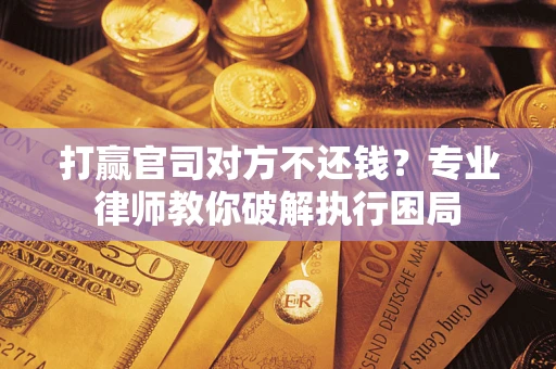 北京打赢官司对方不还钱？专业律师教你破解执行困局