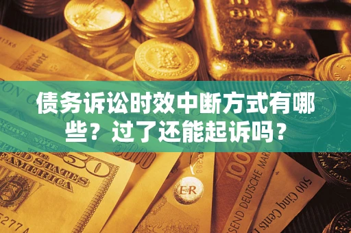 北京债务诉讼时效中断方式有哪些？过了还能起诉吗？