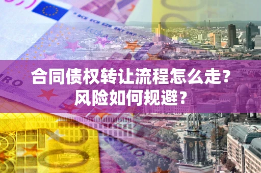 北京合同债权转让流程怎么走？风险如何规避？