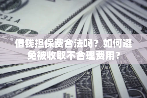北京借钱担保费合法吗？如何避免被收取不合理费用？