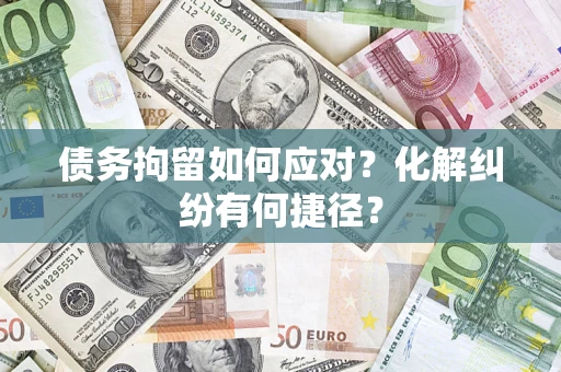 北京债务拘留如何应对？化解纠纷有何捷径？