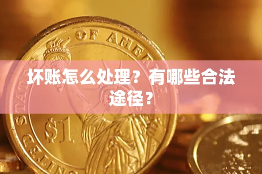北京坏账怎么处理？有哪些合法途径？
