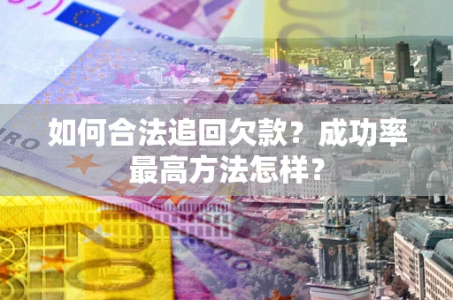北京如何合法追回欠款？成功率最高方法怎样？