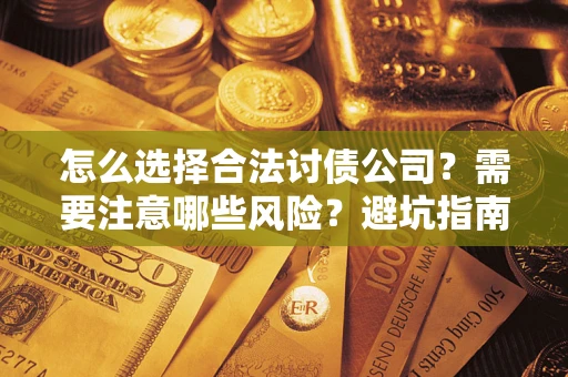 北京怎么选择合法讨债公司？需要注意哪些风险？避坑指南来了！