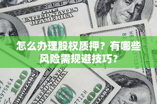 北京怎么办理股权质押？有哪些风险需规避技巧？