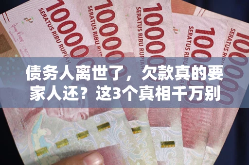 北京债务人离世了，欠款真的要家人还？这3个真相千万别弄错