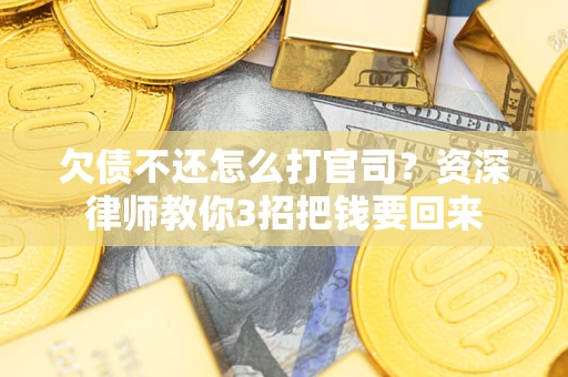 北京欠债不还怎么打官司？资深律师教你3招把钱要回来