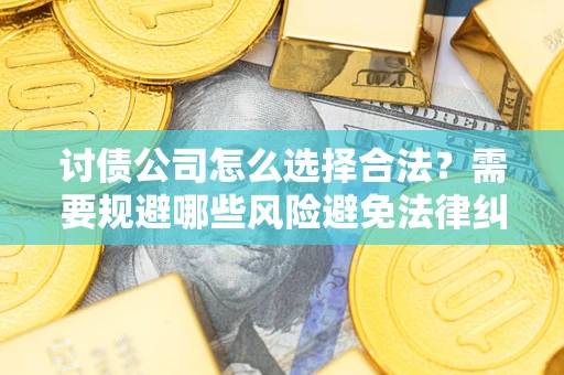 北京讨债公司怎么选择合法?需要规避哪些风险避免法律纠纷? 北京讨债公司怎么选择合法?需要规避哪些风险避免法律纠纷?