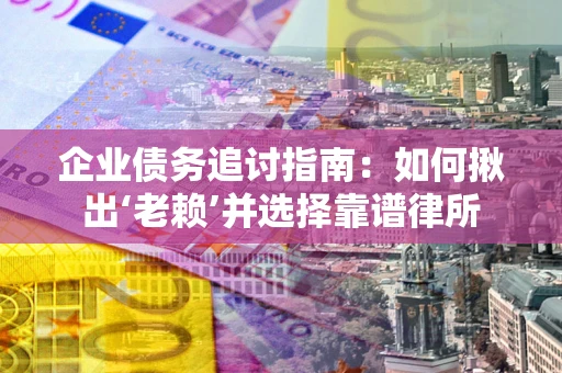 北京企业债务追讨指南：如何揪出‘老赖’并选择靠谱律所