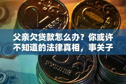 北京父亲欠贷款怎么办？你或许不知道的法律真相，事关子女未来