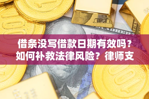 北京借条没写借款日期有效吗？如何补救法律风险？律师支招