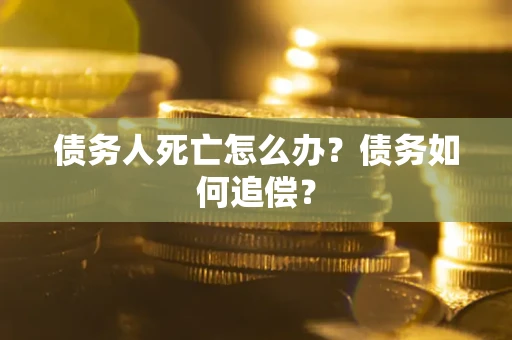 北京债务人死亡怎么办？债务如何追偿？