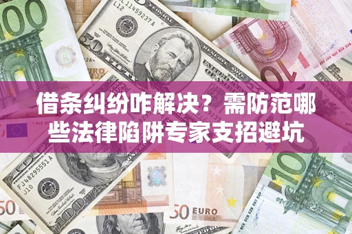 北京借条纠纷咋解决？需防范哪些法律陷阱专家支招避坑