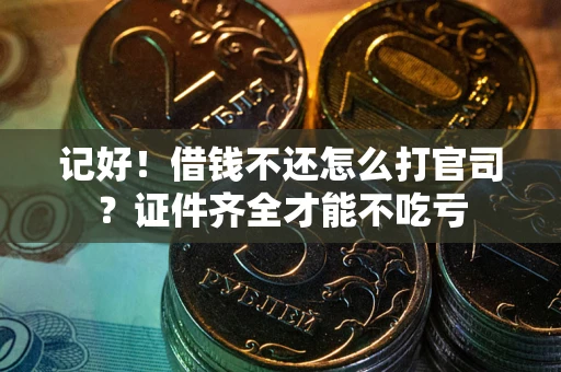 北京记好！借钱不还怎么打官司？证件齐全才能不吃亏