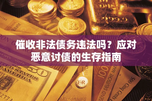 北京催收非法债务违法吗？应对恶意讨债的生存指南