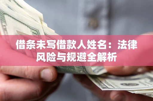 北京借条未写借款人姓名：法律风险与规避全解析