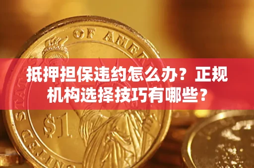 北京抵押担保违约怎么办？正规机构选择技巧有哪些？