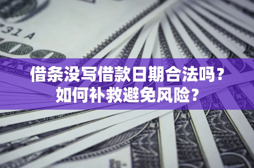 北京借条没写借款日期合法吗？如何补救避免风险？