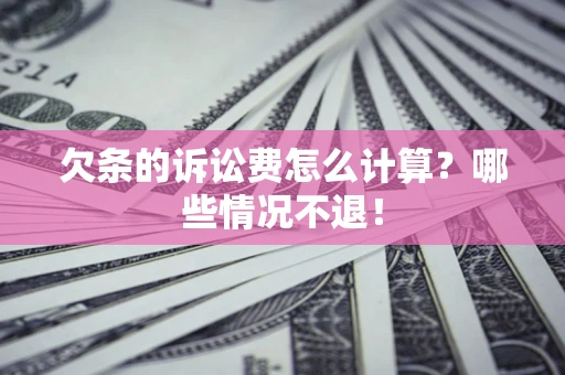 北京欠条的诉讼费怎么计算?哪些情况不退! 北京欠条的诉讼费怎么计算?哪些情况不退!