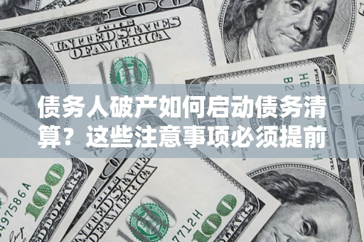 北京债务人破产如何启动债务清算？这些注意事项必须提前知道