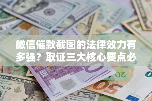 北京微信催款截图的法律效力有多强？取证三大核心要点必须知道！
