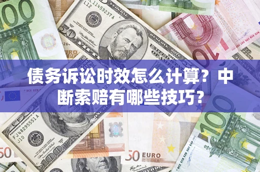 北京债务诉讼时效怎么计算？中断索赔有哪些技巧？
