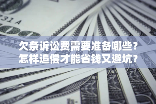 北京欠条诉讼费需要准备哪些？怎样追偿才能省钱又避坑？