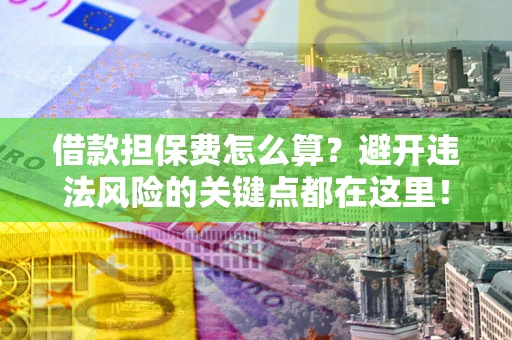 北京借款担保费怎么算？避开违法风险的关键点都在这里！