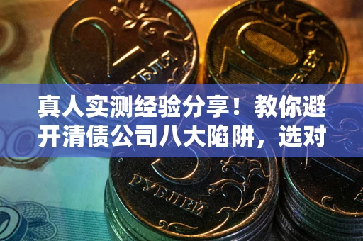 北京真人实测经验分享！教你避开清债公司八大陷阱，选对机构少走十年弯路