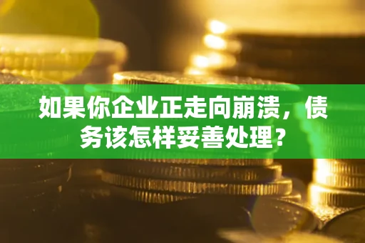 北京如果你企业正走向崩溃，债务该怎样妥善处理？