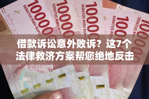 北京借款诉讼意外败诉？这7个法律救济方案帮您绝地反击！