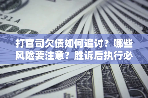 北京打官司欠债如何追讨？哪些风险要注意？胜诉后执行必看！
