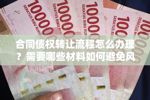 北京合同债权转让流程怎么办理？需要哪些材料如何避免风险？
