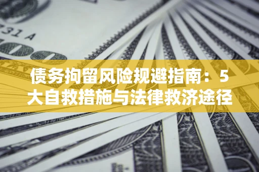 北京债务拘留风险规避指南：5大自救措施与法律救济途径