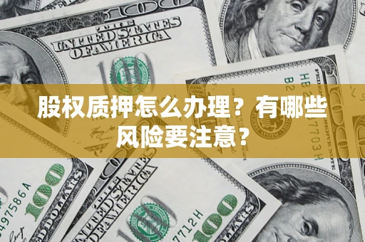北京股权质押怎么办理？有哪些风险要注意？
