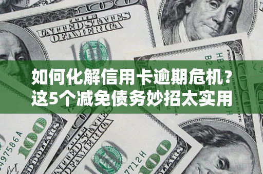 北京如何化解信用卡逾期危机？这5个减免债务妙招太实用