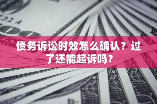 北京债务诉讼时效怎么确认？过了还能起诉吗？